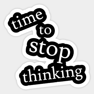 Time to Stop Thinking Sticker